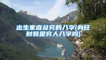 出生家庭贫穷的八字(身旺财弱是穷人八字吗)