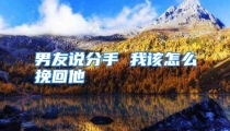 男友说分手 我该怎么挽回他