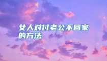 女人对付老公不回家的方法