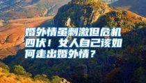 婚外情虽刺激但危机四伏！女人自己该如何走出婚外情？