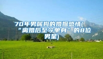 70年男属狗的婚姻感情(“离婚后至今单身”的8位男星)