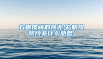 右眼皮跳的预兆(右眼皮跳预兆什么意思)