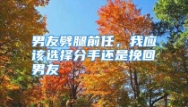 男友劈腿前任，我应该选择分手还是挽回男友
