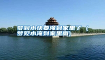 梦到水快要淹到家里了 (梦见水淹到家里面)