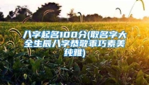 八字起名100分(取名字大全生辰八字恭敬乖巧素美纯雅)