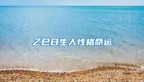 乙巳日生人性格命运