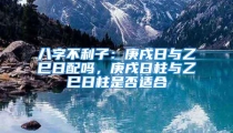 八字不利子：庚戌日与乙巳日配吗，庚戌日柱与乙巳日柱是否适合