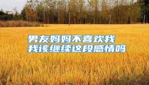 男友妈妈不喜欢我 我该继续这段感情吗