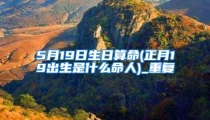 5月19日生日算命(正月19出生是什么命人)_重复