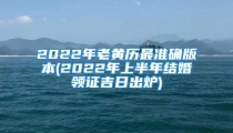 2022年老黄历最准确版本(2022年上半年结婚领证吉日出炉)