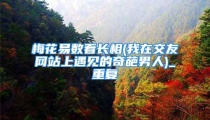 梅花易数看长相(我在交友网站上遇见的奇葩男人)_重复