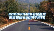 2020年1月20号是否黄道吉日(2020闰年闰月)