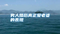 男人婚后真正爱老婆的表现