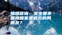 情感咨询：女生要不要挽回家里很穷的男朋友？
