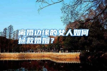 离婚边缘的女人如何拯救婚姻？
