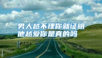 男人越不理你就证明他越爱你是真的吗