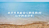 本命年不能穿红的生肖(民俗中的本命年)