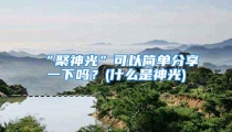 “聚神光”可以简单分享一下吗？(什么是神光)
