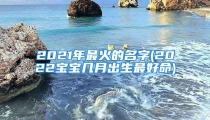 2021年最火的名字(2022宝宝几月出生最好命)