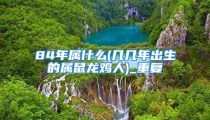 84年属什么(几几年出生的属鼠龙鸡人)_重复