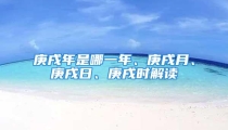 庚戌年是哪一年、庚戌月、庚戌日、庚戌时解读