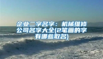 企业二字名字：机械维修公司名字大全(2笔画的字有哪些取名)
