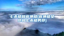 七杀格和食神格(食神格女命和七杀格男命)