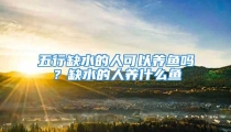 五行缺水的人可以养鱼吗?缺水的人养什么鱼
