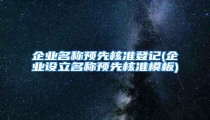 企业名称预先核准登记(企业设立名称预先核准模板)