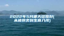 2022年5月哪天结婚好(从被拐卖到生育八孩)