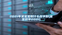 2021年女宝宝取什么名字好(宝宝名字2021)