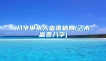 八字甲木人富贵格局(乙木富贵八字)