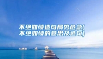不绝如缕造句局势危急(不绝如缕的意思及造句)