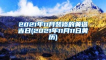 2021年11月装修的黄道吉日(2021年11月11日黄历)