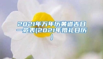 2021年万年历黄道吉日一览表(2021年婚礼日历)