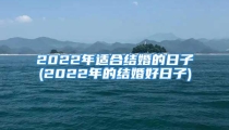 2022年适合结婚的日子(2022年的结婚好日子)