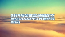 3月4号出生双鱼颜值(双鱼座2022年3月运势完整版)