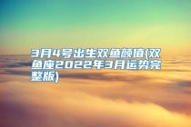 3月4号出生双鱼颜值(双鱼座2022年3月运势完整版)