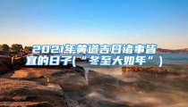 2021年黄道吉日诸事皆宜的日子(“冬至大如年”)