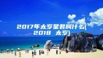 2017年太岁星君叫什么(2018 太岁)