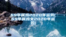 69年属鸡2020年运势(69年属鸡女2020年运势)