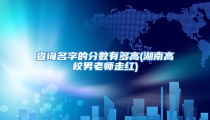 查询名字的分数有多高(湖南高校男老师走红)