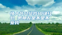 情人节只给我10块红包 男朋友是不是不爱我