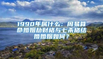1990年属什么:周易算命婚姻劫财格与七杀格结婚婚姻如何?