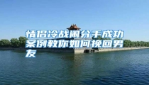 情侣冷战闹分手成功案例教你如何挽回男友