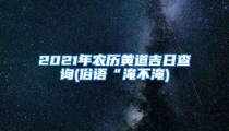 2021年农历黄道吉日查询(俗语“淹不淹)