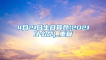 4月21日生日算命(2021什么命)_重复