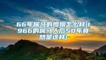 66年属马的婚姻怎么样(1966的属马人后50年竟然是这样)