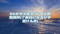 86炉中火配87炉中火婚姻如何(了解自己在五行中是什么命)