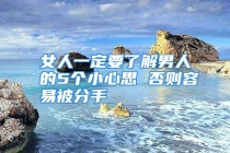 女人一定要了解男人的5个小心思 否则容易被分手